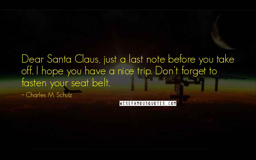 Charles M. Schulz Quotes: Dear Santa Claus, just a last note before you take off. I hope you have a nice trip. Don't forget to fasten your seat belt.