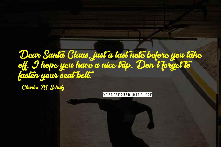 Charles M. Schulz Quotes: Dear Santa Claus, just a last note before you take off. I hope you have a nice trip. Don't forget to fasten your seat belt.