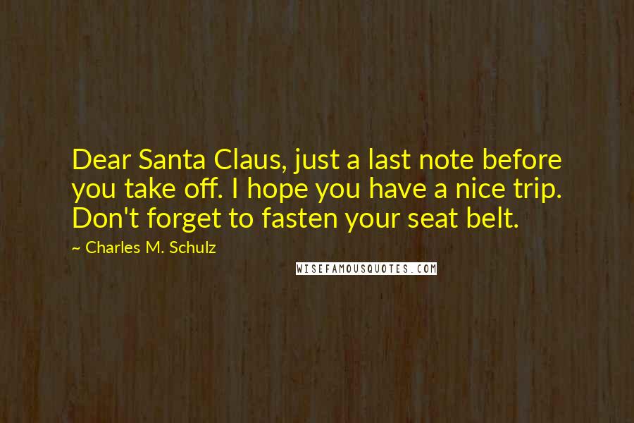 Charles M. Schulz Quotes: Dear Santa Claus, just a last note before you take off. I hope you have a nice trip. Don't forget to fasten your seat belt.