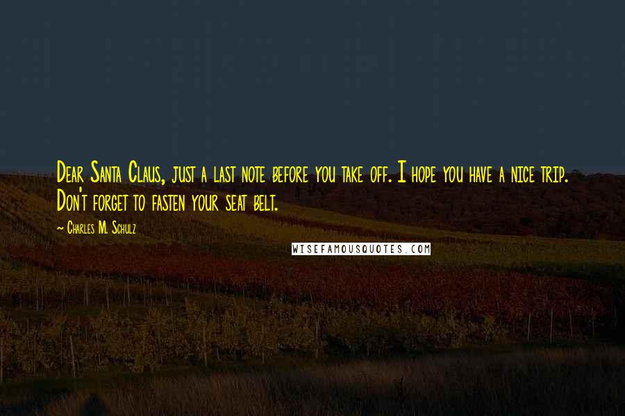 Charles M. Schulz Quotes: Dear Santa Claus, just a last note before you take off. I hope you have a nice trip. Don't forget to fasten your seat belt.