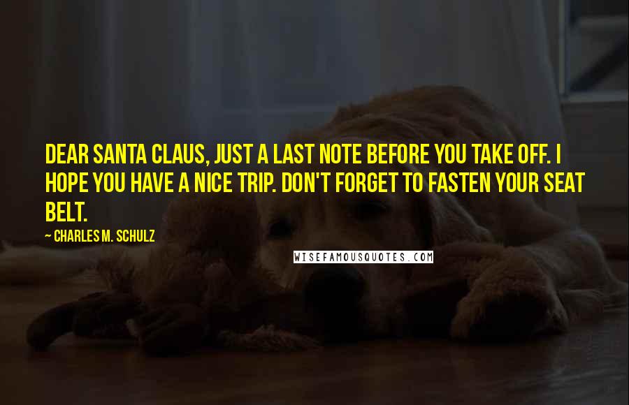 Charles M. Schulz Quotes: Dear Santa Claus, just a last note before you take off. I hope you have a nice trip. Don't forget to fasten your seat belt.