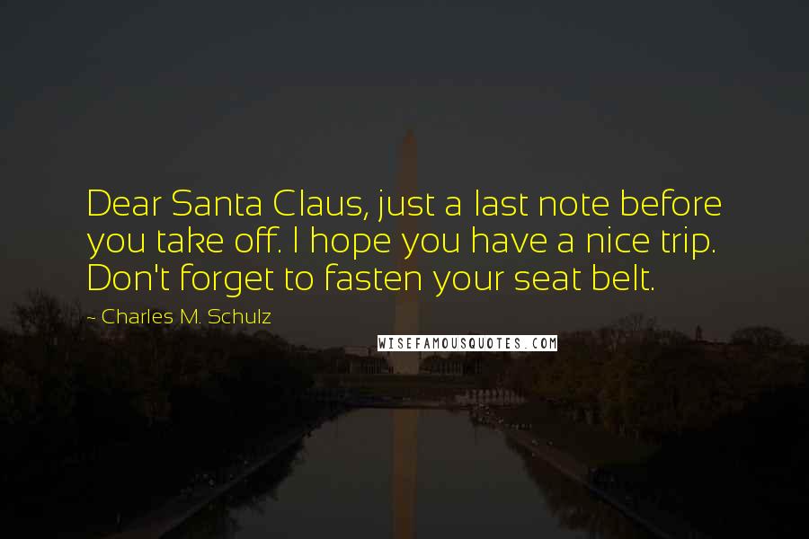 Charles M. Schulz Quotes: Dear Santa Claus, just a last note before you take off. I hope you have a nice trip. Don't forget to fasten your seat belt.