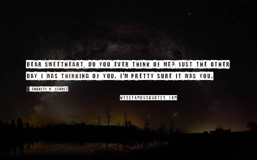Charles M. Schulz Quotes: Dear Sweetheart, do you ever think of me? Just the other day I was thinking of you. I'm pretty sure it was you.