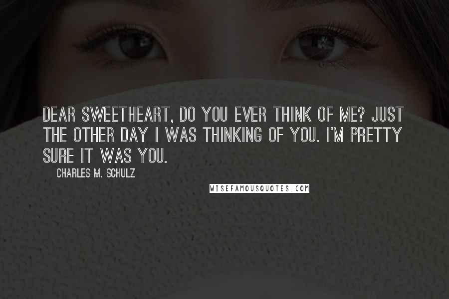 Charles M. Schulz Quotes: Dear Sweetheart, do you ever think of me? Just the other day I was thinking of you. I'm pretty sure it was you.