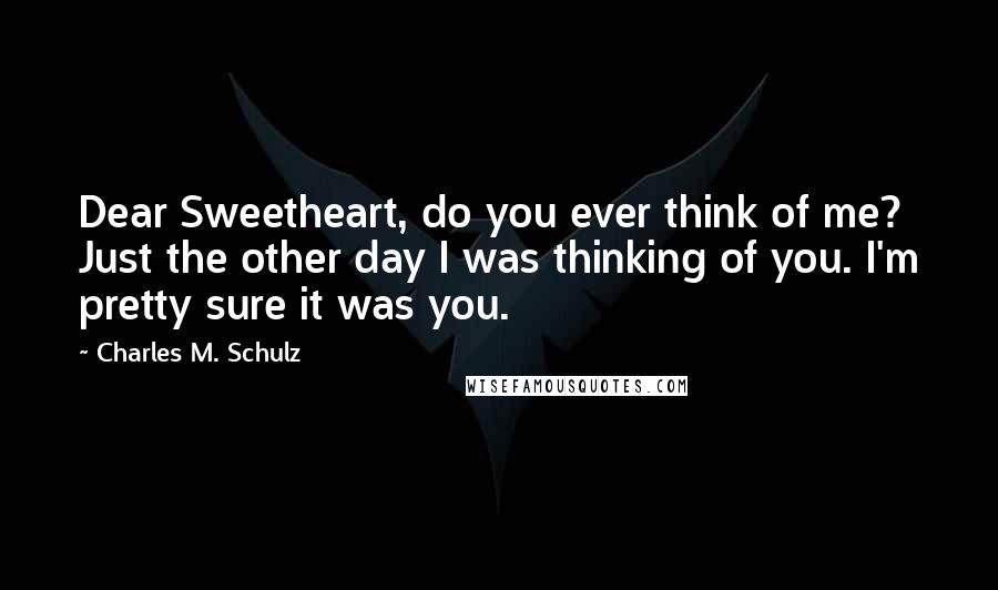 Charles M. Schulz Quotes: Dear Sweetheart, do you ever think of me? Just the other day I was thinking of you. I'm pretty sure it was you.
