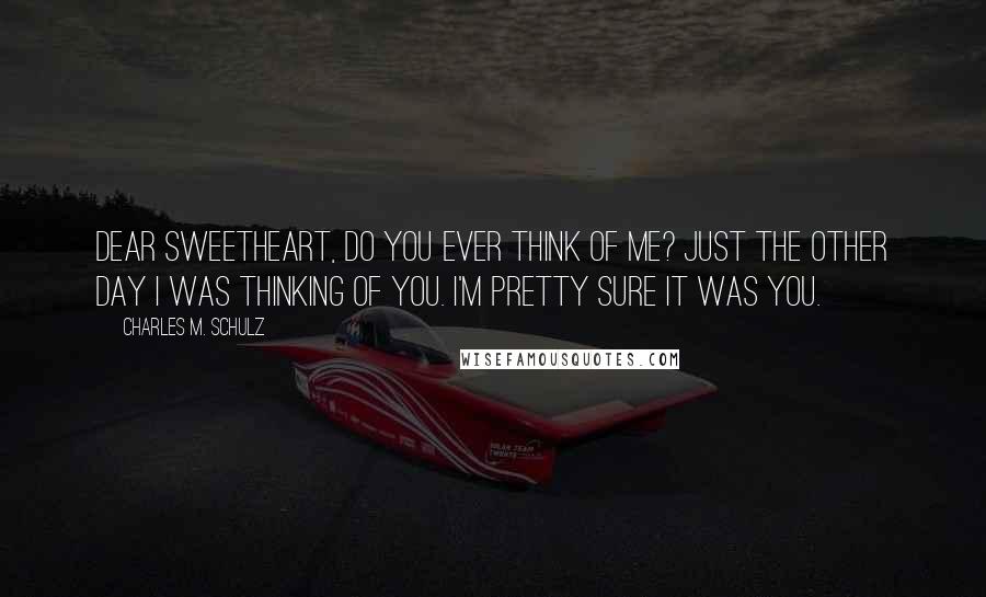 Charles M. Schulz Quotes: Dear Sweetheart, do you ever think of me? Just the other day I was thinking of you. I'm pretty sure it was you.