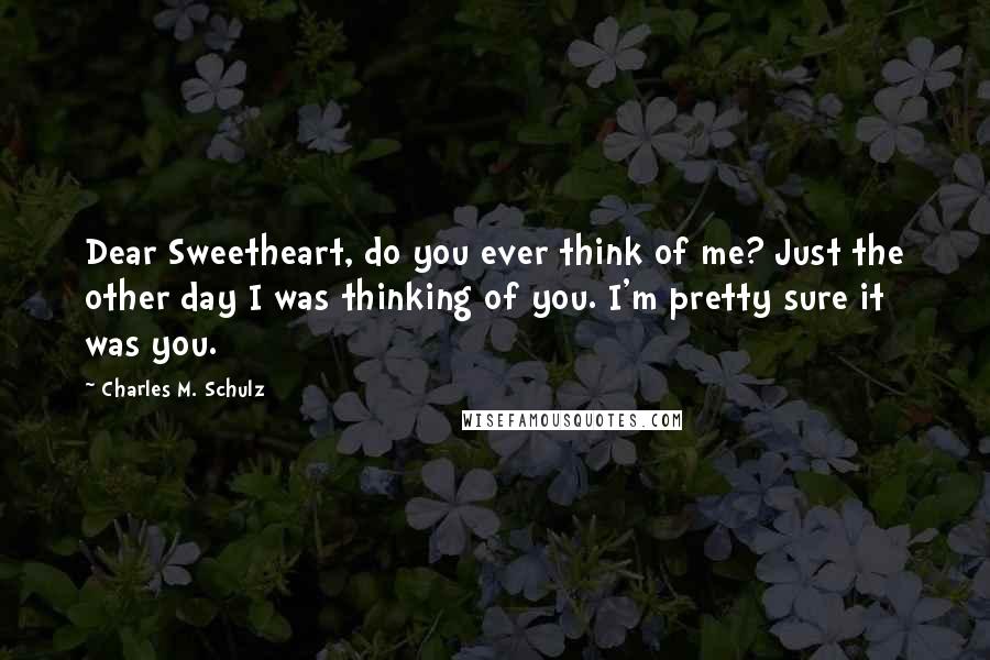 Charles M. Schulz Quotes: Dear Sweetheart, do you ever think of me? Just the other day I was thinking of you. I'm pretty sure it was you.