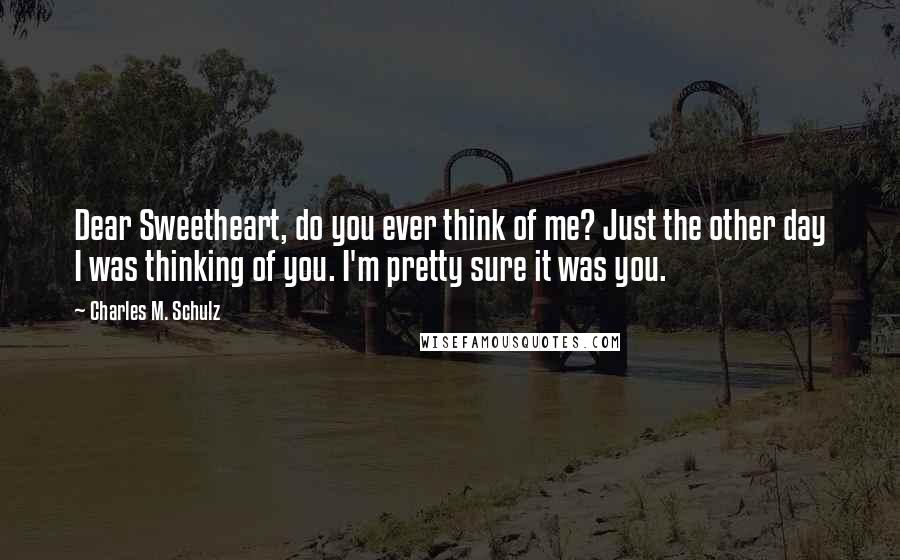 Charles M. Schulz Quotes: Dear Sweetheart, do you ever think of me? Just the other day I was thinking of you. I'm pretty sure it was you.