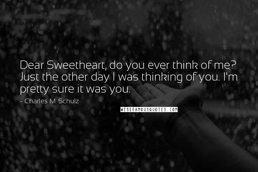 Charles M. Schulz Quotes: Dear Sweetheart, do you ever think of me? Just the other day I was thinking of you. I'm pretty sure it was you.
