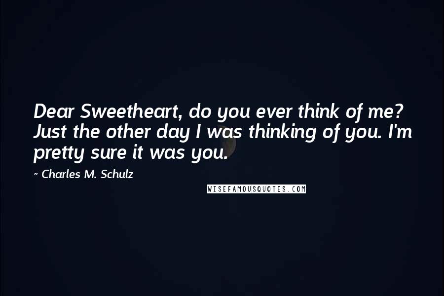Charles M. Schulz Quotes: Dear Sweetheart, do you ever think of me? Just the other day I was thinking of you. I'm pretty sure it was you.
