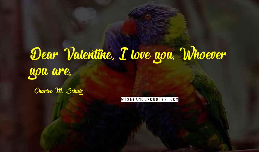 Charles M. Schulz Quotes: Dear Valentine, I love you. Whoever you are.