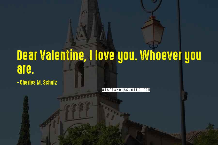 Charles M. Schulz Quotes: Dear Valentine, I love you. Whoever you are.