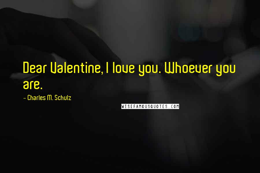 Charles M. Schulz Quotes: Dear Valentine, I love you. Whoever you are.