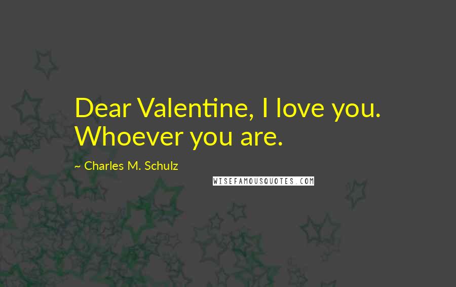 Charles M. Schulz Quotes: Dear Valentine, I love you. Whoever you are.