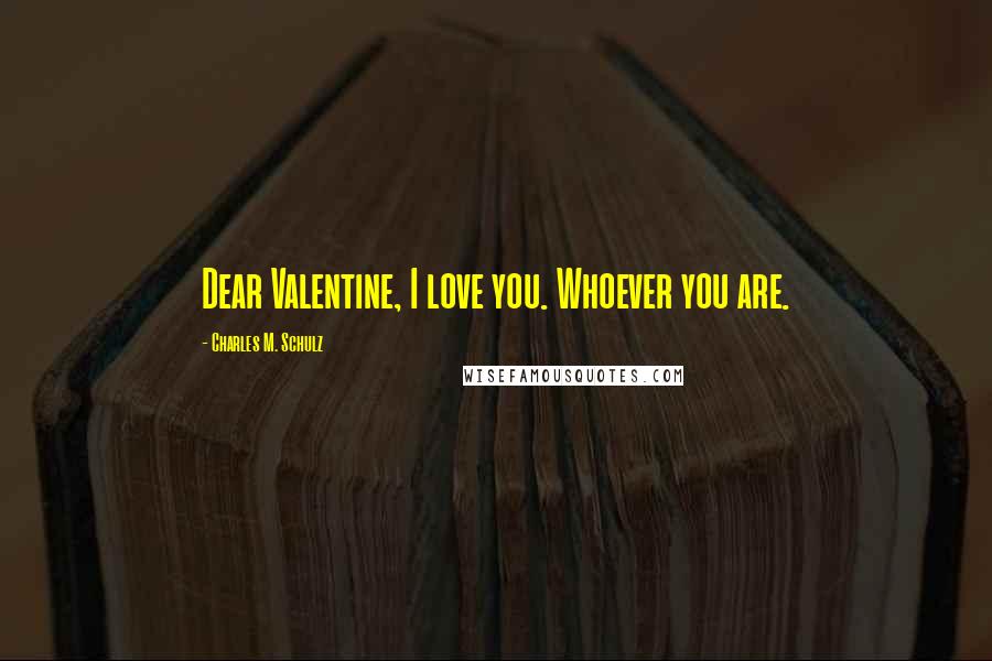 Charles M. Schulz Quotes: Dear Valentine, I love you. Whoever you are.