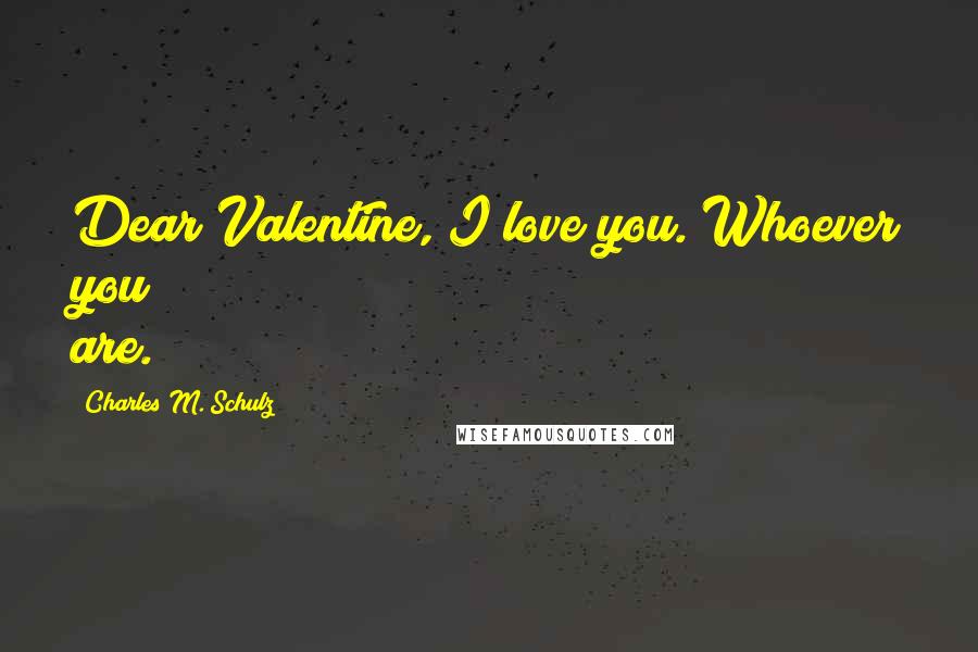 Charles M. Schulz Quotes: Dear Valentine, I love you. Whoever you are.