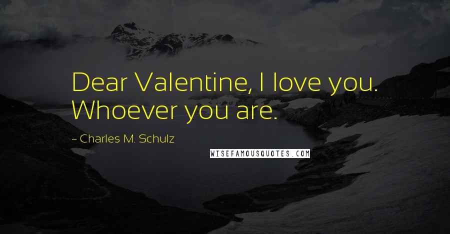 Charles M. Schulz Quotes: Dear Valentine, I love you. Whoever you are.