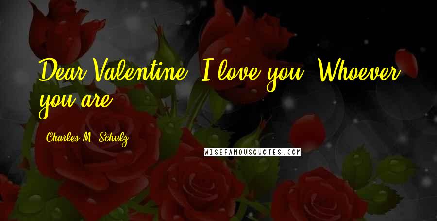 Charles M. Schulz Quotes: Dear Valentine, I love you. Whoever you are.