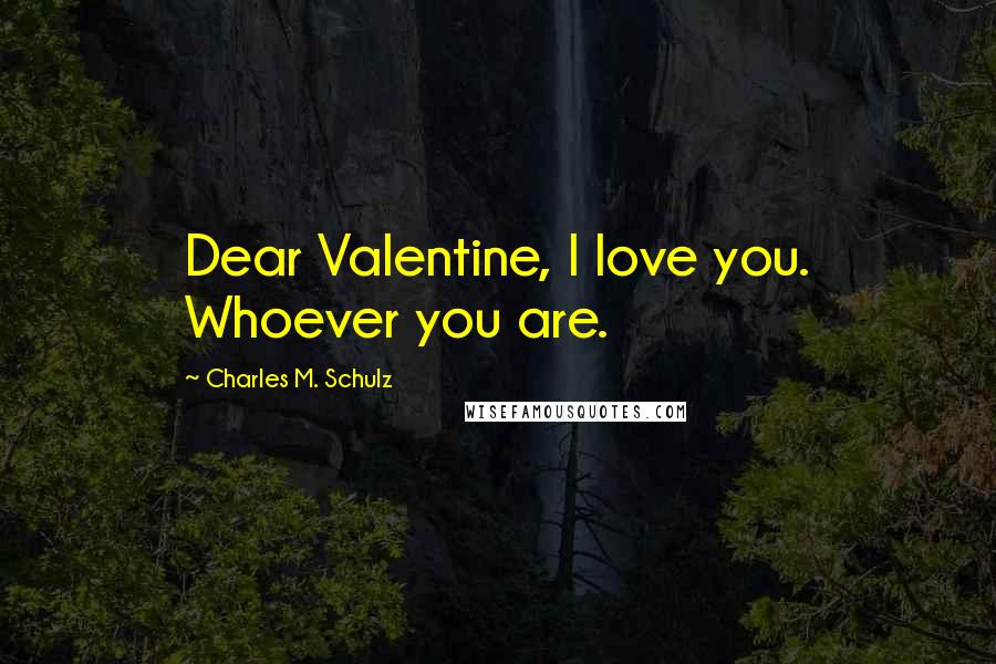 Charles M. Schulz Quotes: Dear Valentine, I love you. Whoever you are.