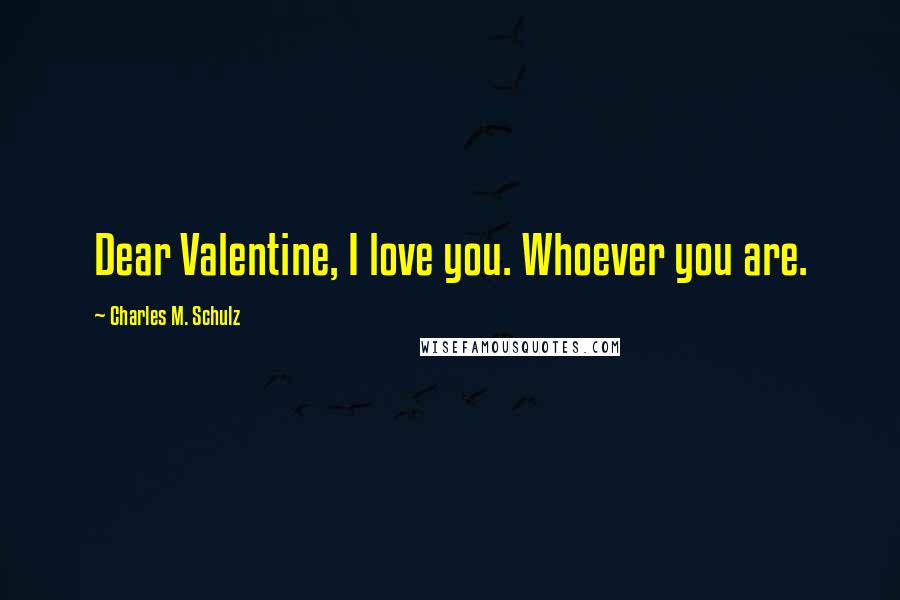 Charles M. Schulz Quotes: Dear Valentine, I love you. Whoever you are.