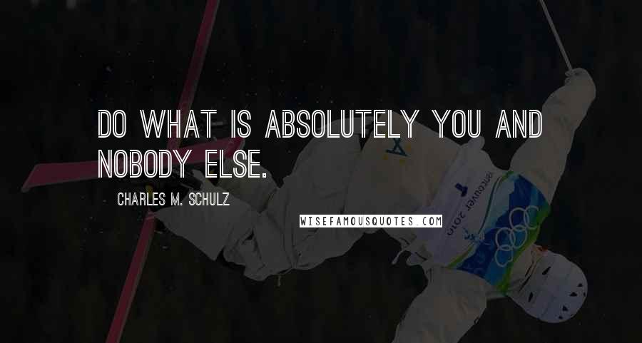 Charles M. Schulz Quotes: Do what is absolutely you and nobody else.