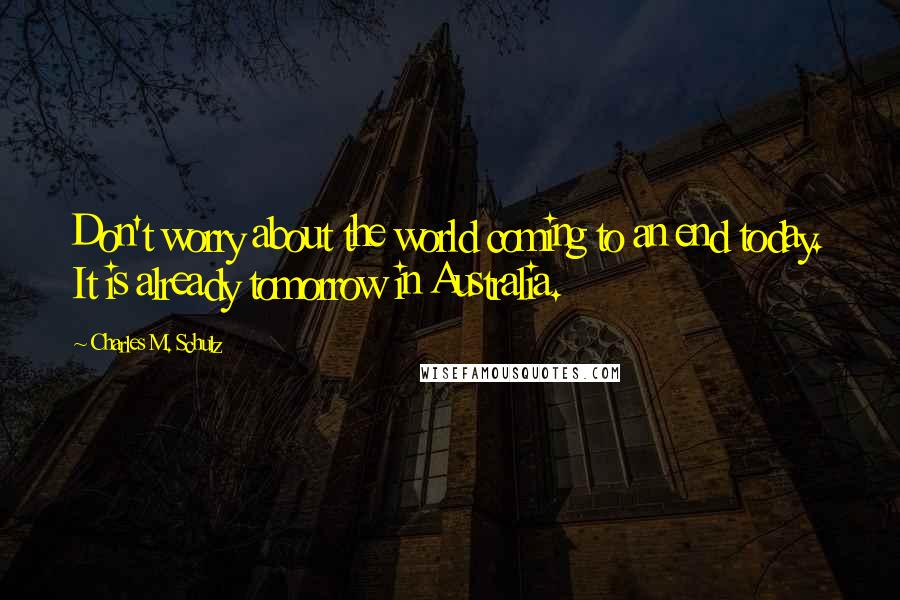 Charles M. Schulz Quotes: Don't worry about the world coming to an end today. It is already tomorrow in Australia.