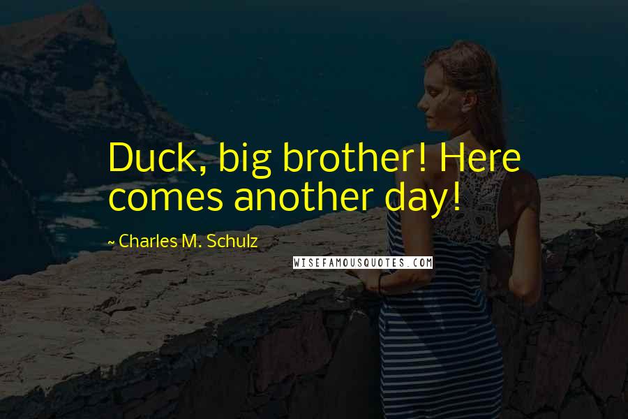 Charles M. Schulz Quotes: Duck, big brother! Here comes another day!