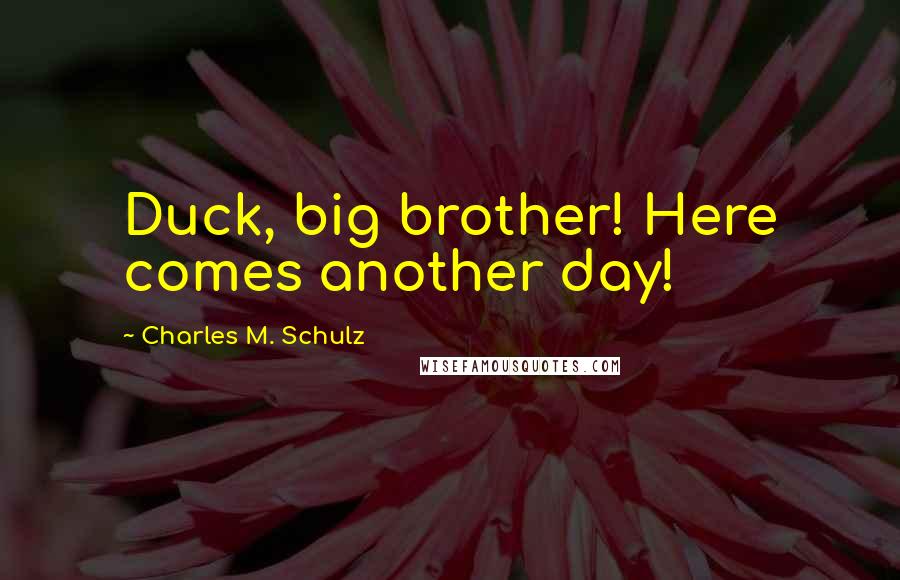 Charles M. Schulz Quotes: Duck, big brother! Here comes another day!