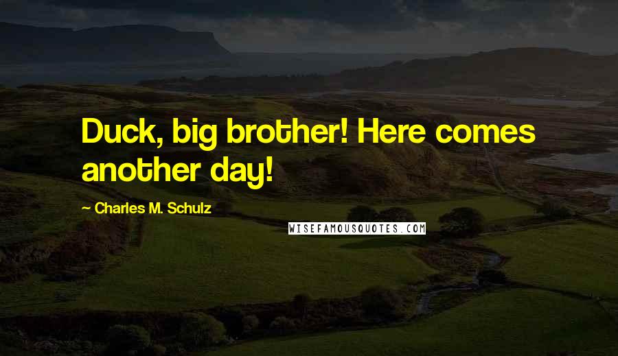 Charles M. Schulz Quotes: Duck, big brother! Here comes another day!