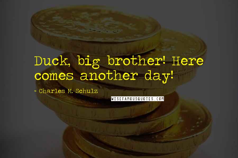 Charles M. Schulz Quotes: Duck, big brother! Here comes another day!