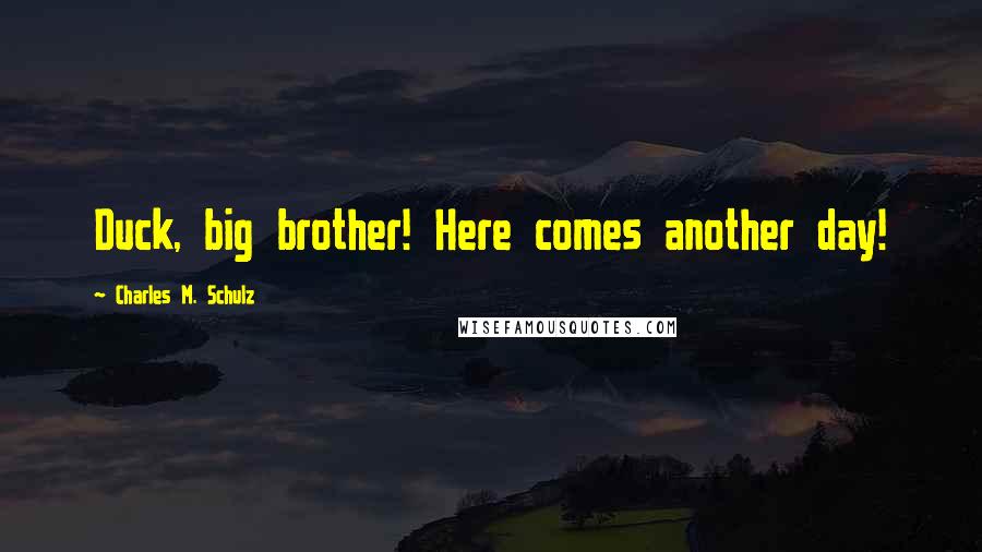 Charles M. Schulz Quotes: Duck, big brother! Here comes another day!