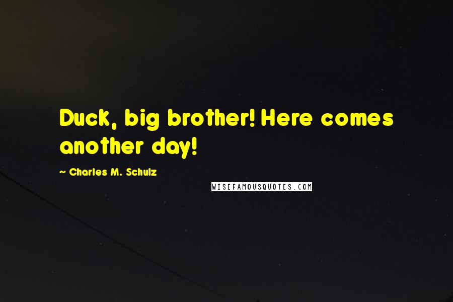 Charles M. Schulz Quotes: Duck, big brother! Here comes another day!