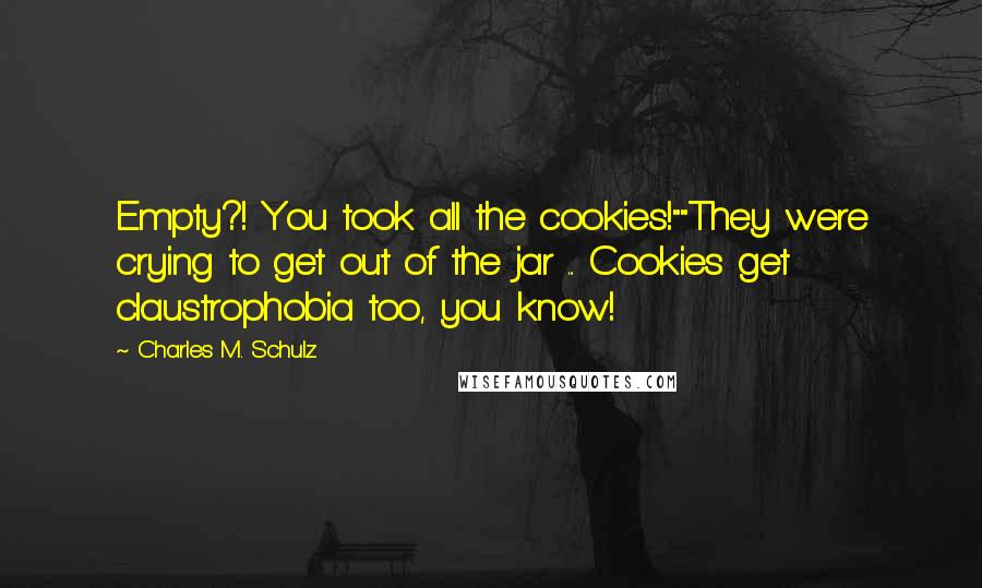 Charles M. Schulz Quotes: Empty?! You took all the cookies!""They were crying to get out of the jar ... Cookies get claustrophobia too, you know!