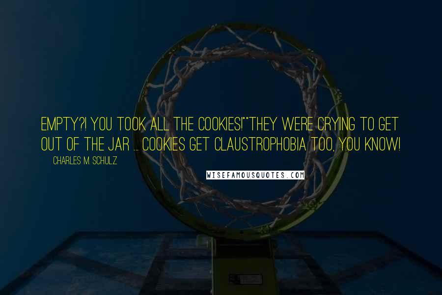 Charles M. Schulz Quotes: Empty?! You took all the cookies!""They were crying to get out of the jar ... Cookies get claustrophobia too, you know!