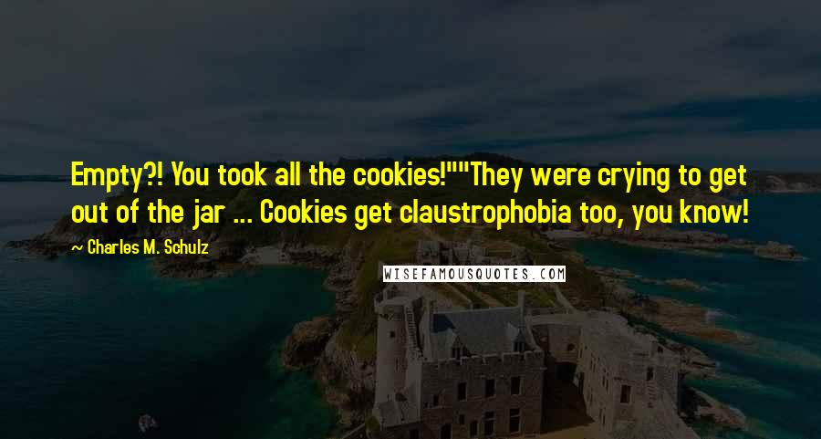 Charles M. Schulz Quotes: Empty?! You took all the cookies!""They were crying to get out of the jar ... Cookies get claustrophobia too, you know!