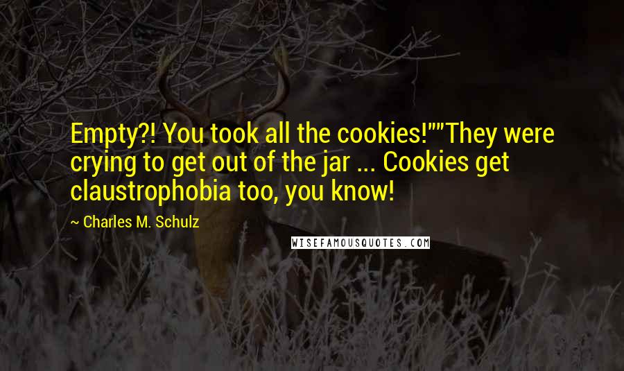 Charles M. Schulz Quotes: Empty?! You took all the cookies!""They were crying to get out of the jar ... Cookies get claustrophobia too, you know!