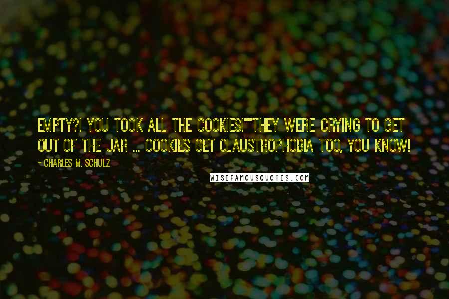 Charles M. Schulz Quotes: Empty?! You took all the cookies!""They were crying to get out of the jar ... Cookies get claustrophobia too, you know!