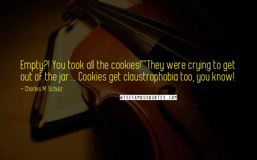 Charles M. Schulz Quotes: Empty?! You took all the cookies!""They were crying to get out of the jar ... Cookies get claustrophobia too, you know!