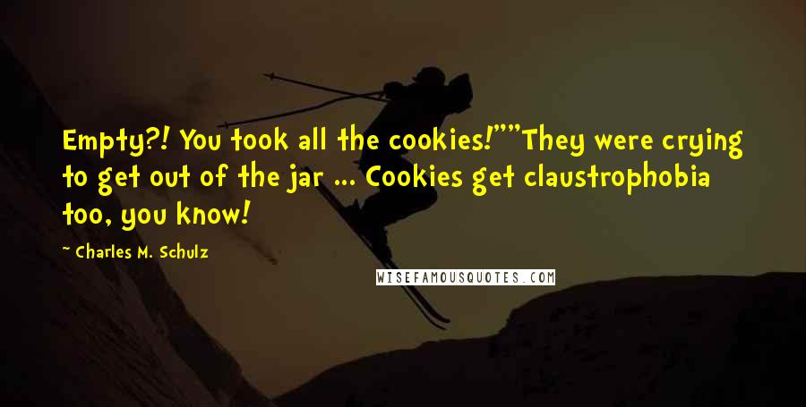 Charles M. Schulz Quotes: Empty?! You took all the cookies!""They were crying to get out of the jar ... Cookies get claustrophobia too, you know!