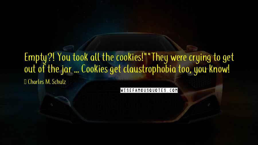 Charles M. Schulz Quotes: Empty?! You took all the cookies!""They were crying to get out of the jar ... Cookies get claustrophobia too, you know!