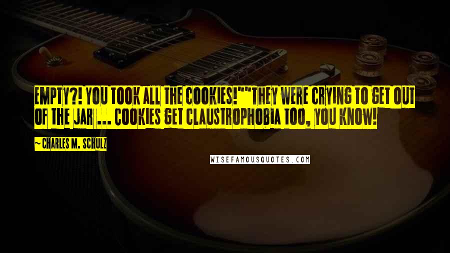 Charles M. Schulz Quotes: Empty?! You took all the cookies!""They were crying to get out of the jar ... Cookies get claustrophobia too, you know!