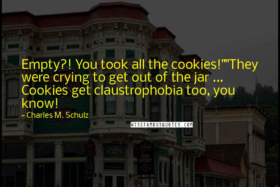 Charles M. Schulz Quotes: Empty?! You took all the cookies!""They were crying to get out of the jar ... Cookies get claustrophobia too, you know!