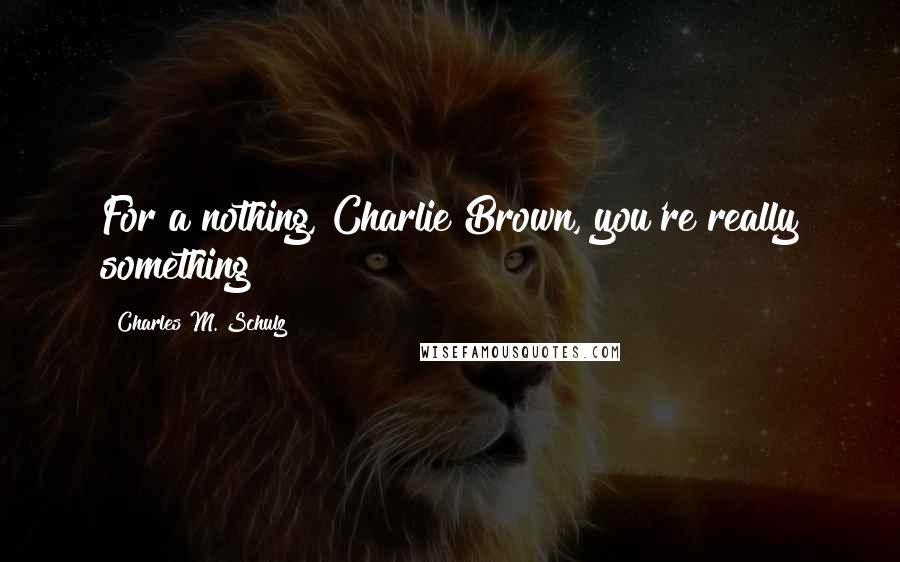 Charles M. Schulz Quotes: For a nothing, Charlie Brown, you're really something!
