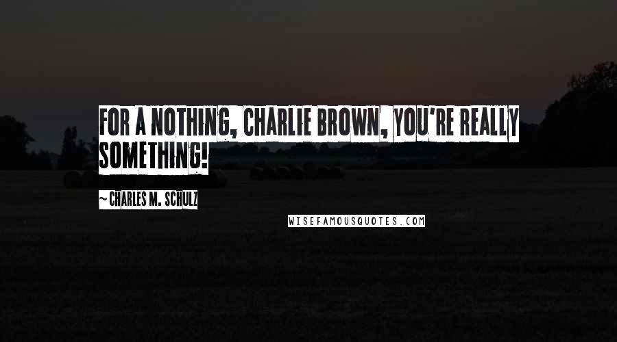 Charles M. Schulz Quotes: For a nothing, Charlie Brown, you're really something!