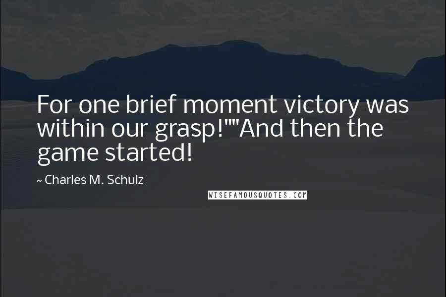 Charles M. Schulz Quotes: For one brief moment victory was within our grasp!""And then the game started!