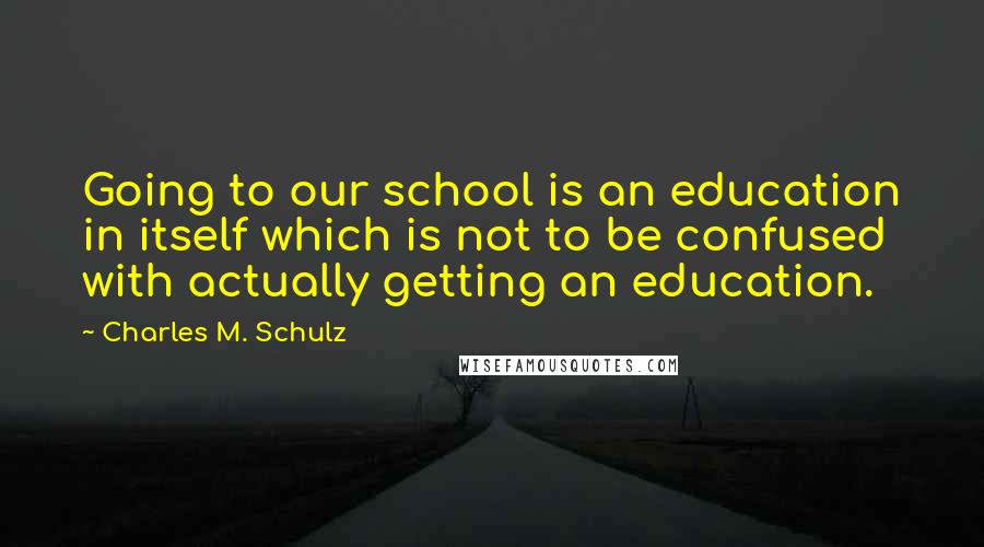 Charles M. Schulz Quotes: Going to our school is an education in itself which is not to be confused with actually getting an education.