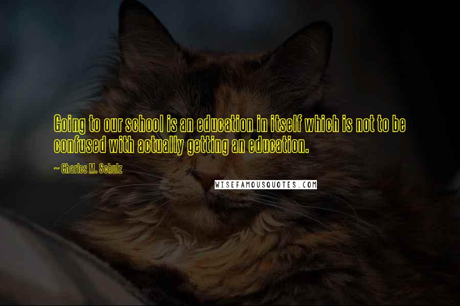 Charles M. Schulz Quotes: Going to our school is an education in itself which is not to be confused with actually getting an education.