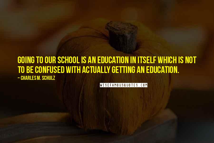 Charles M. Schulz Quotes: Going to our school is an education in itself which is not to be confused with actually getting an education.