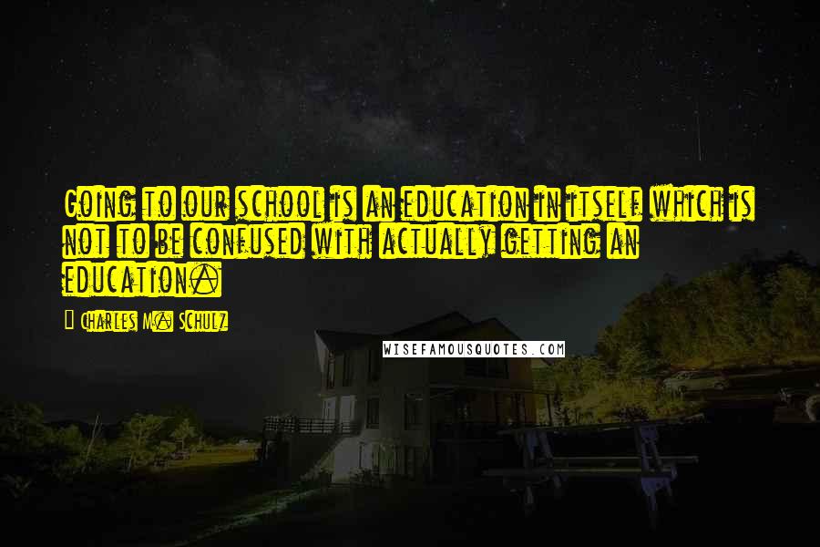 Charles M. Schulz Quotes: Going to our school is an education in itself which is not to be confused with actually getting an education.