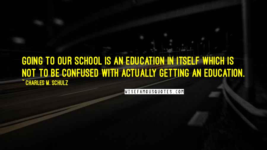 Charles M. Schulz Quotes: Going to our school is an education in itself which is not to be confused with actually getting an education.